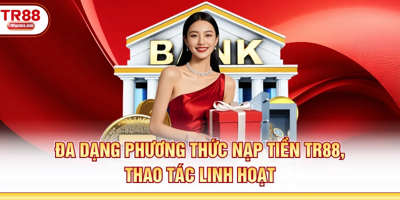 Đa dạng phương thức nạp tiền TR88, thao tác linh hoạt